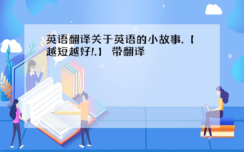 英语翻译关于英语的小故事.【越短越好!.】 带翻译