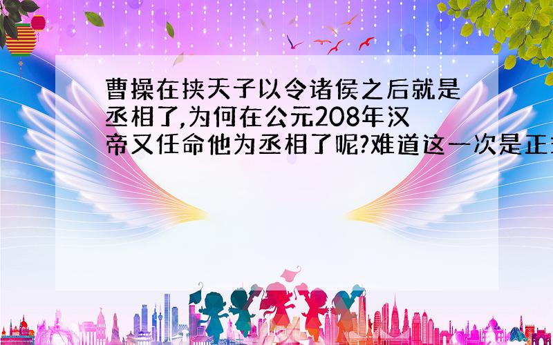 曹操在挟天子以令诸侯之后就是丞相了,为何在公元208年汉帝又任命他为丞相了呢?难道这一次是正式的么?