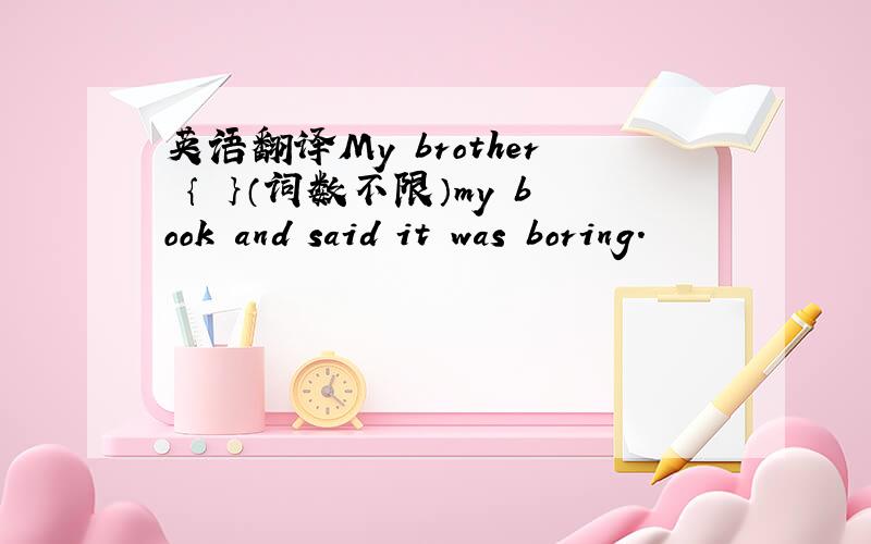 英语翻译My brother ｛ ｝（词数不限）my book and said it was boring.