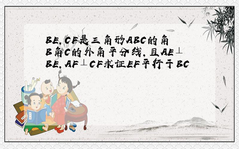 BE,CF是三角形ABC的角B角C的外角平分线,且AE⊥BE,AF⊥CF求证EF平行于BC