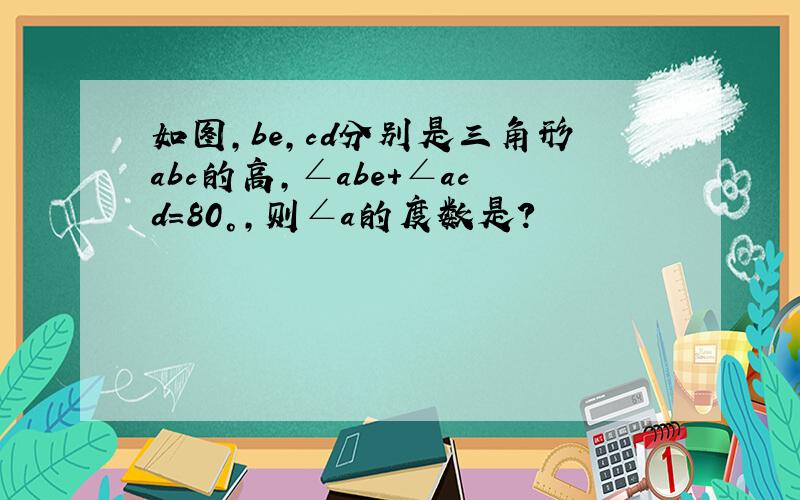 如图,be,cd分别是三角形abc的高,∠abe+∠acd=80°,则∠a的度数是?