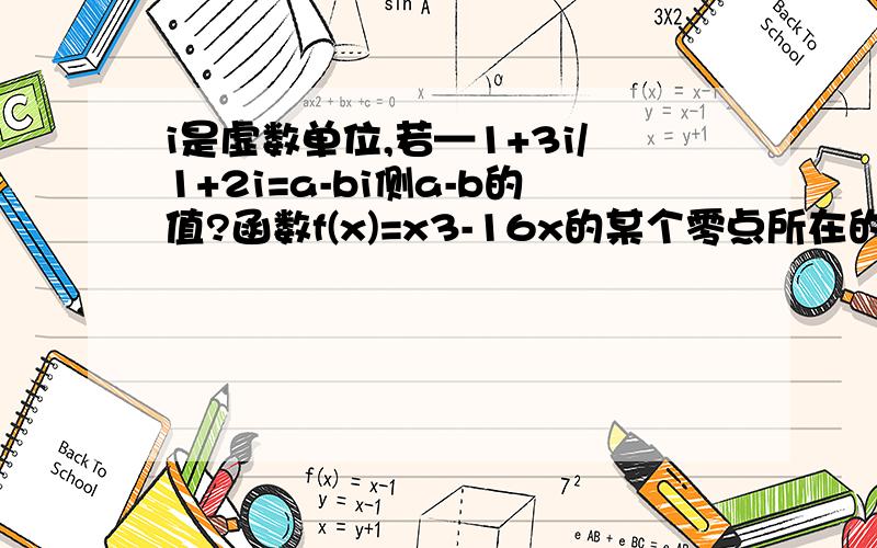 i是虚数单位,若—1+3i/1+2i=a-bi侧a-b的值?函数f(x)=x3-16x的某个零点所在的一个区间是?经过圆