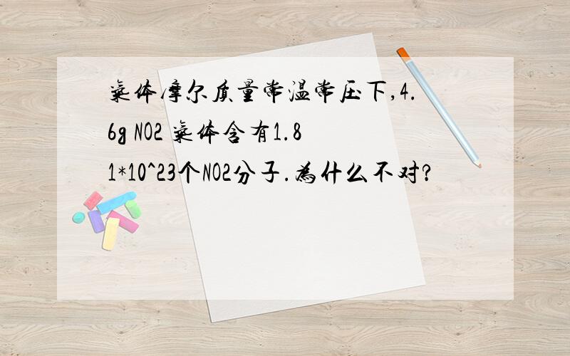 气体摩尔质量常温常压下,4.6g NO2 气体含有1.81*10^23个NO2分子.为什么不对?