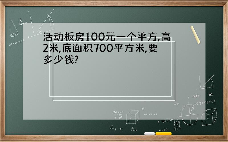 活动板房100元一个平方,高2米,底面积700平方米,要多少钱?