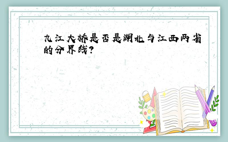 九江大桥是否是湖北与江西两省的分界线?