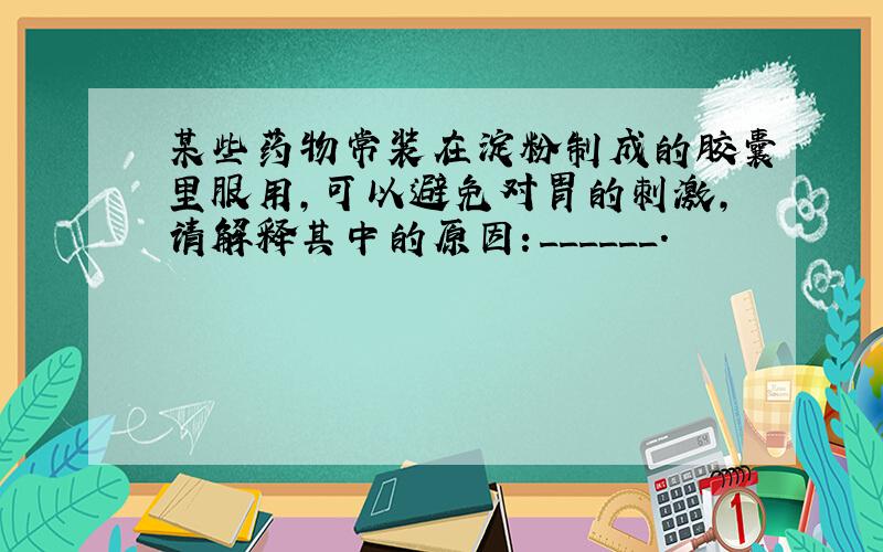 某些药物常装在淀粉制成的胶囊里服用，可以避免对胃的刺激，请解释其中的原因：______．