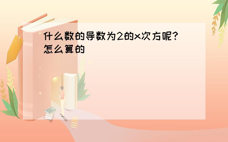 什么数的导数为2的x次方呢?怎么算的