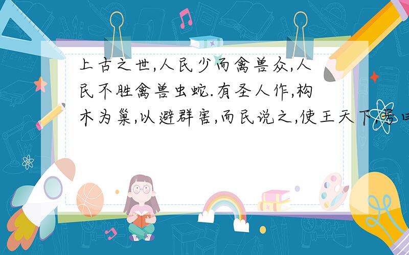 上古之世,人民少而禽兽众,人民不胜禽兽虫蛇.有圣人作,构木为巢,以避群害,而民说之,使王天下,号曰有巢氏.请问根据以上材