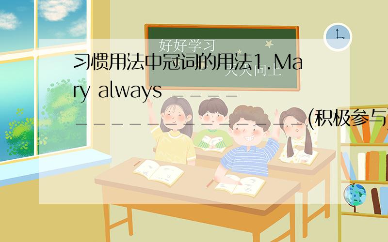 习惯用法中冠词的用法1.Mary always _________________(积极参与) the school s