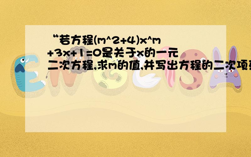 “若方程(m^2+4)x^m+3x+1=0是关于x的一元二次方程,求m的值,并写出方程的二次项系数”