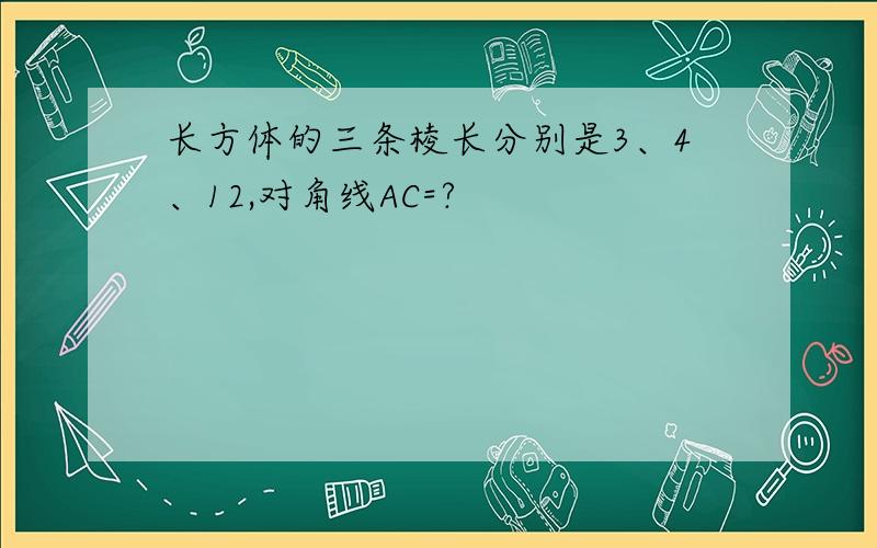 长方体的三条棱长分别是3、4、12,对角线AC=?