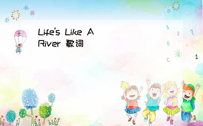 Life's Like A River 歌词