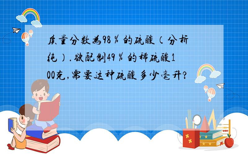 质量分数为98％的硫酸（分析纯）.欲配制49％的稀硫酸100克,需要这种硫酸多少毫升?