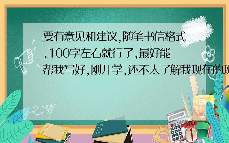 要有意见和建议,随笔书信格式,100字左右就行了,最好能帮我写好,刚开学,还不太了解我现在的班主任——语文老师,这是老师