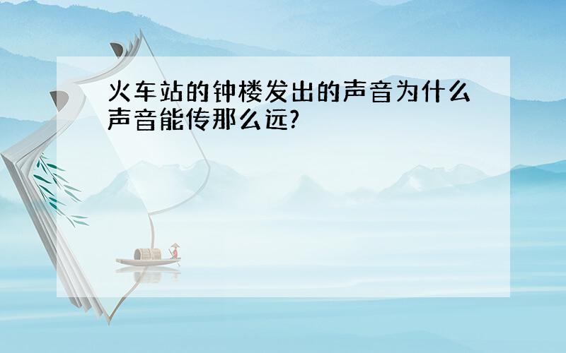 火车站的钟楼发出的声音为什么声音能传那么远?