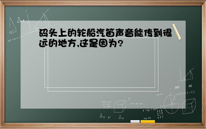 码头上的轮船汽笛声音能传到很远的地方,这是因为?