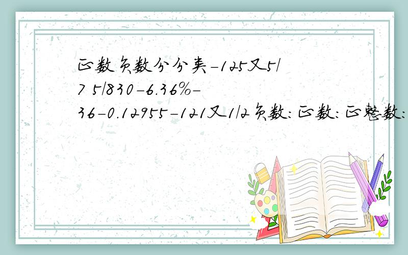 正数负数分分类-125又5/7 5/830-6.36%-36-0.12955-121又1/2负数：正数：正整数：负整数：