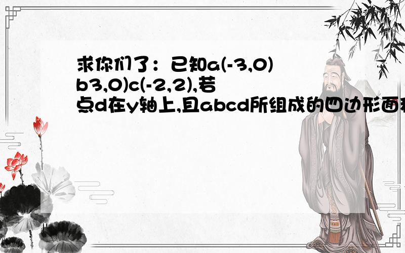 求你们了：已知a(-3,0)b3,0)c(-2,2),若点d在y轴上,且abcd所组成的四边形面积为十五求d点坐标.