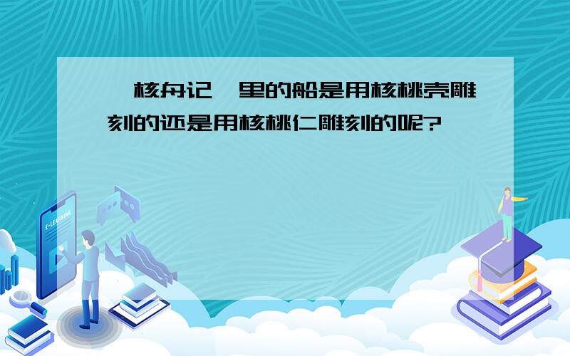 《核舟记》里的船是用核桃壳雕刻的还是用核桃仁雕刻的呢?