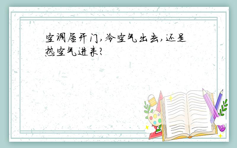 空调屋开门,冷空气出去,还是热空气进来?