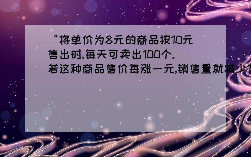 “将单价为8元的商品按10元售出时,每天可卖出100个.若这种商品售价每涨一元,销售量就减少10个,则为了获得最大利润,