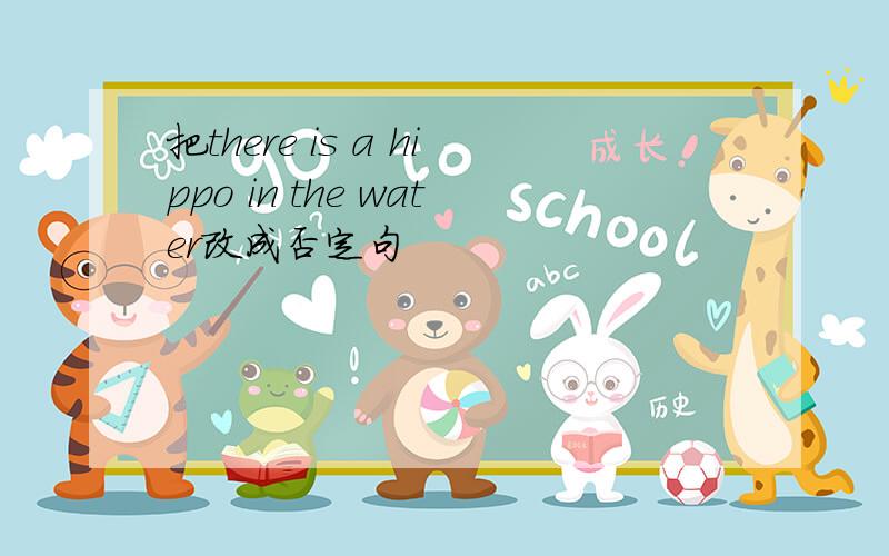 把there is a hippo in the water改成否定句