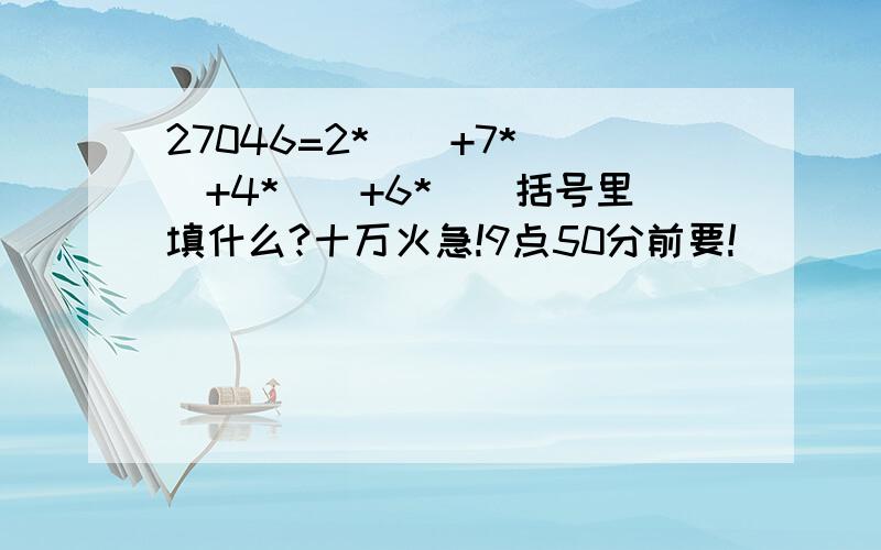 27046=2*（）+7*（）+4*（）+6*（）括号里填什么?十万火急!9点50分前要!