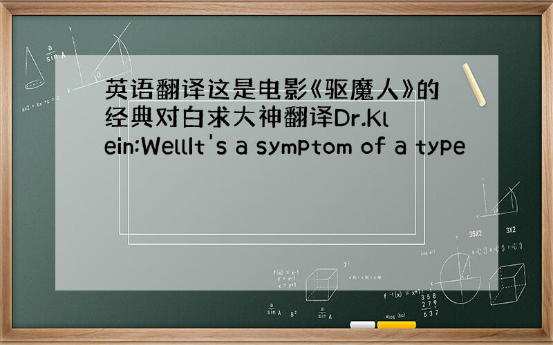 英语翻译这是电影《驱魔人》的经典对白求大神翻译Dr.Klein:WellIt's a symptom of a type