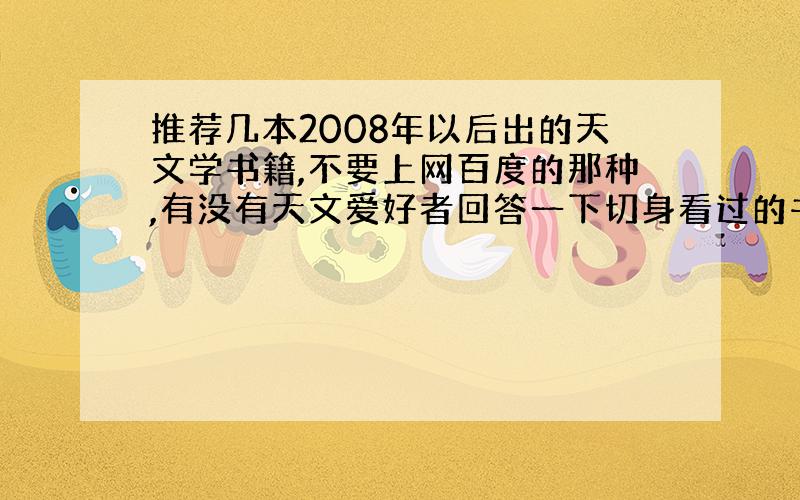 推荐几本2008年以后出的天文学书籍,不要上网百度的那种,有没有天文爱好者回答一下切身看过的书籍