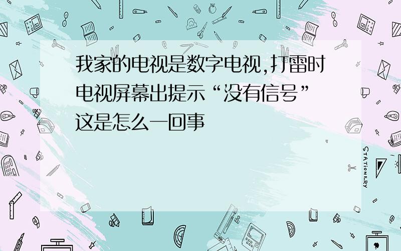 我家的电视是数字电视,打雷时电视屏幕出提示“没有信号” 这是怎么一回事