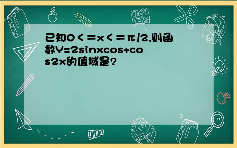 已知0＜＝x＜＝π/2,则函数Y=2sinxcos+cos2x的值域是?