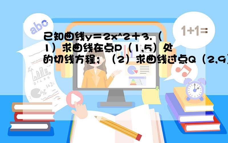 已知曲线y＝2x^2＋3.（1）求曲线在点P（1,5）处的切线方程；（2）求曲线过点Q（2,9）的切线方程