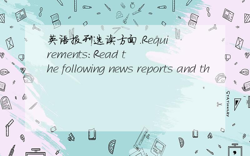 英语报刊选读方面.Requirements:Read the following news reports and th