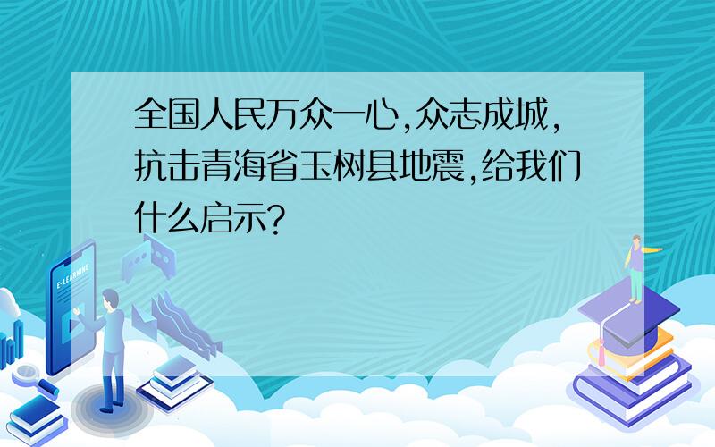 全国人民万众一心,众志成城,抗击青海省玉树县地震,给我们什么启示?