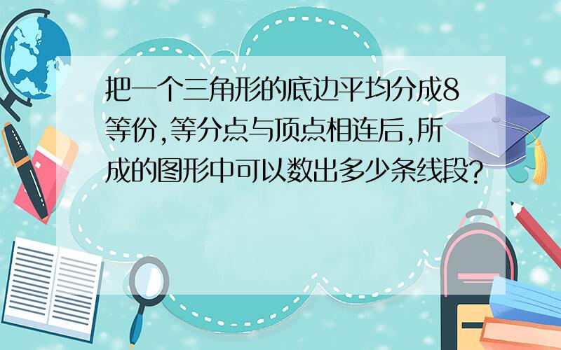 把一个三角形的底边平均分成8等份,等分点与顶点相连后,所成的图形中可以数出多少条线段?