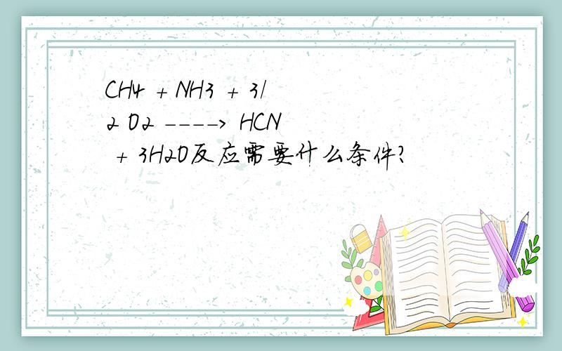 CH4 + NH3 + 3/2 O2 ----> HCN + 3H2O反应需要什么条件?