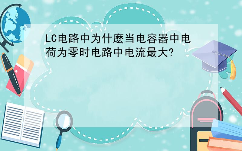 LC电路中为什麽当电容器中电荷为零时电路中电流最大?