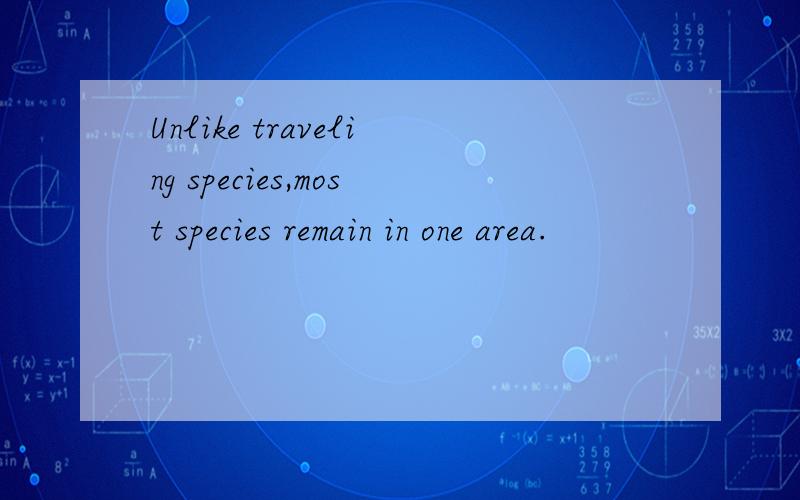 Unlike traveling species,most species remain in one area.