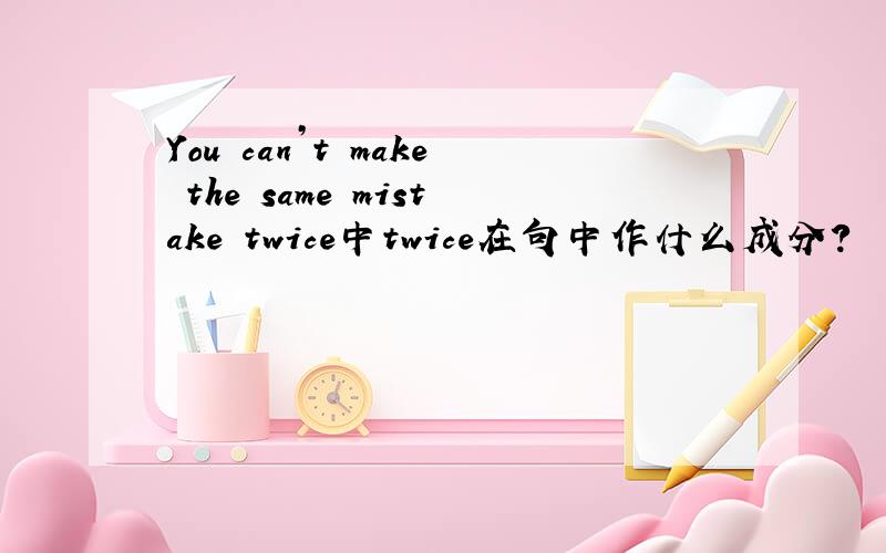 You can’t make the same mistake twice中twice在句中作什么成分?