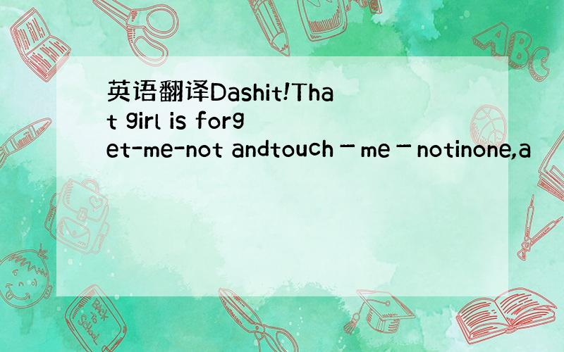 英语翻译Dashit!That girl is forget-me-not andtouch－me－notinone,a