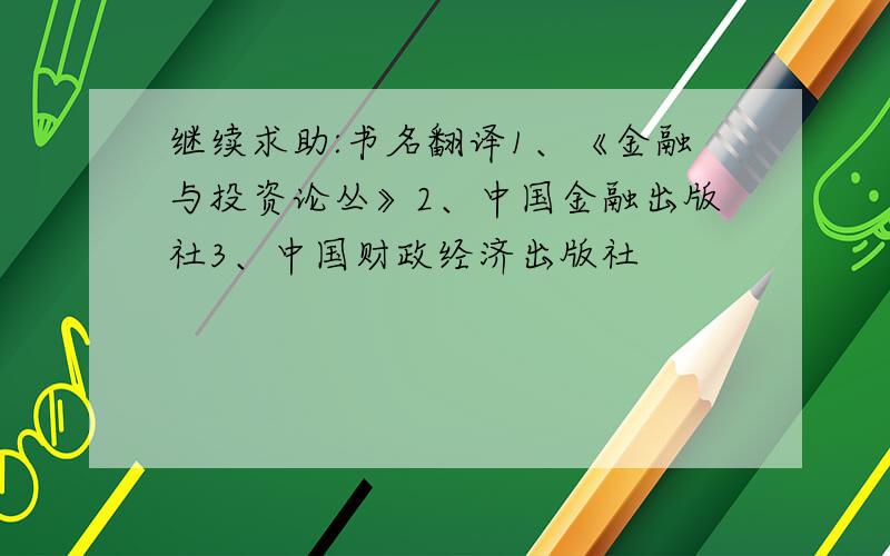 继续求助:书名翻译1、《金融与投资论丛》2、中国金融出版社3、中国财政经济出版社