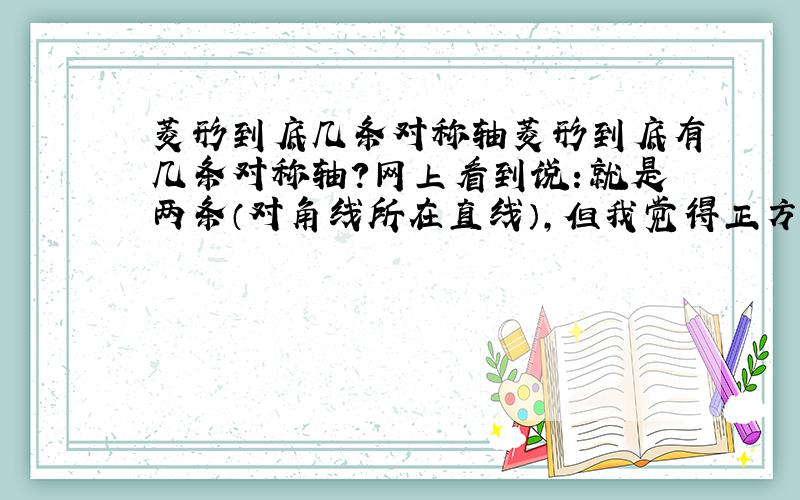 菱形到底几条对称轴菱形到底有几条对称轴?网上看到说：就是两条（对角线所在直线）,但我觉得正方形也是菱形范围的,是不是填写