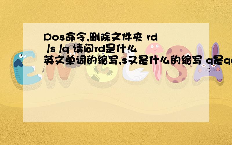 Dos命令,删除文件夹 rd /s /q 请问rd是什么英文单词的缩写,s又是什么的缩写 q是quite的缩写这我知道