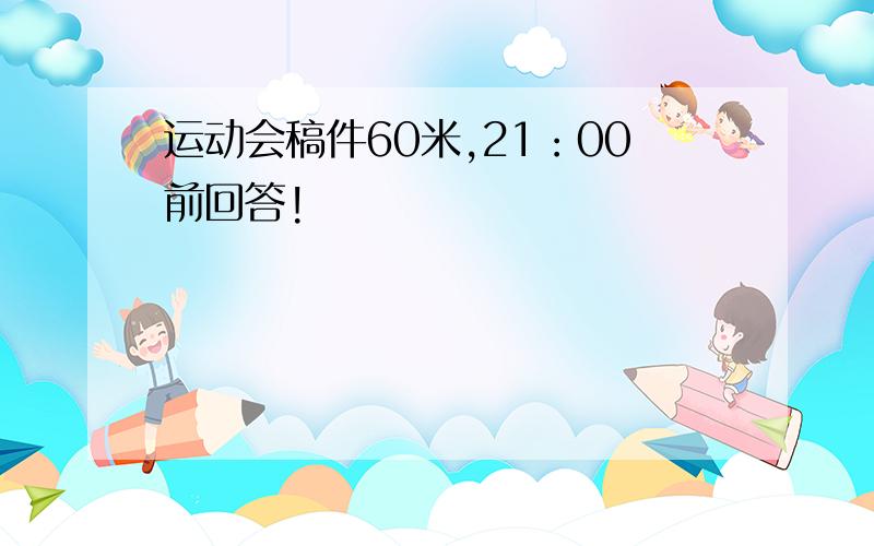 运动会稿件60米,21：00前回答!