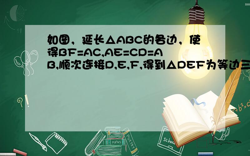 如图，延长△ABC的各边，使得BF=AC,AE=CD=AB,顺次连接D,E,F,得到△DEF为等边三角形。求证：三角形A