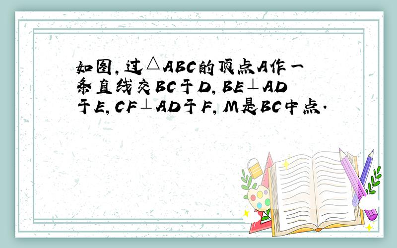 如图,过△ABC的顶点A作一条直线交BC于D,BE⊥AD于E,CF⊥AD于F,M是BC中点.