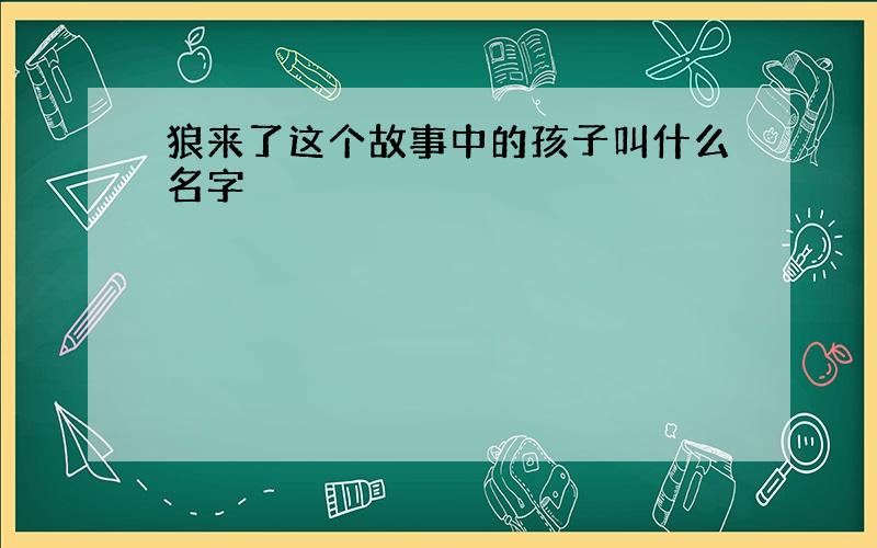 狼来了这个故事中的孩子叫什么名字