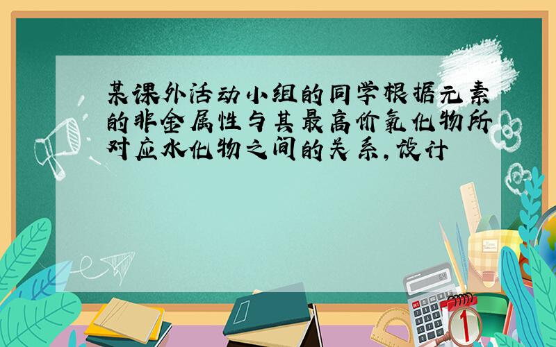 某课外活动小组的同学根据元素的非金属性与其最高价氧化物所对应水化物之间的关系,设计