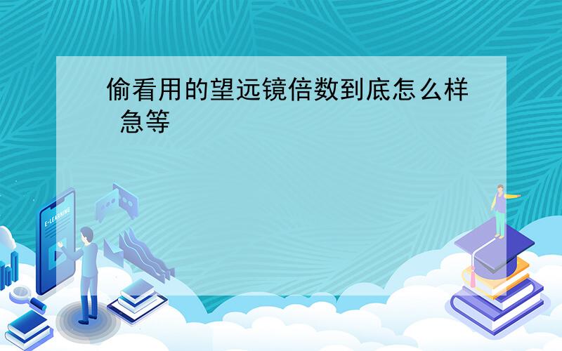 偷看用的望远镜倍数到底怎么样 急等