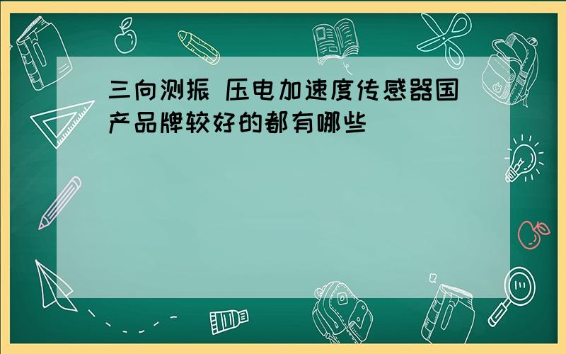 三向测振 压电加速度传感器国产品牌较好的都有哪些